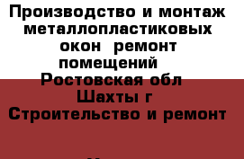 Производство и монтаж металлопластиковых окон, ремонт помещений. - Ростовская обл., Шахты г. Строительство и ремонт » Услуги   